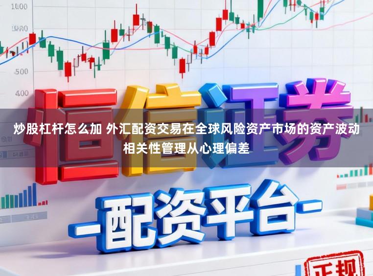 炒股杠杆怎么加 外汇配资交易在全球风险资产市场的资产波动相关性管理从心理偏差