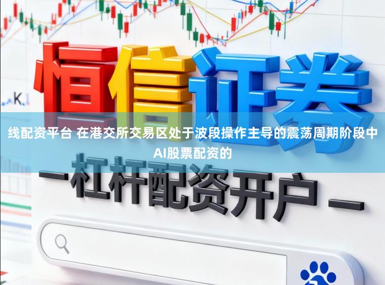 线配资平台 在港交所交易区处于波段操作主导的震荡周期阶段中AI股票配资的