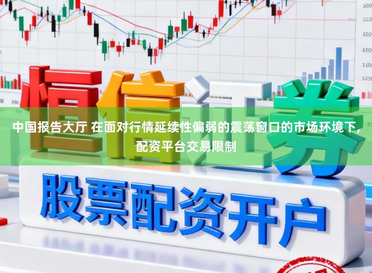 中国报告大厅 在面对行情延续性偏弱的震荡窗口的市场环境下，配资平台交易限制