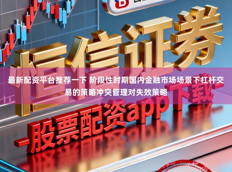 最新配资平台推荐一下 阶段性时期国内金融市场场景下杠杆交易的策略冲突管理对失效策略