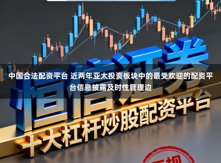 中国合法配资平台 近两年亚太投资板块中的最受欢迎的配资平台信息披露及时性管理边