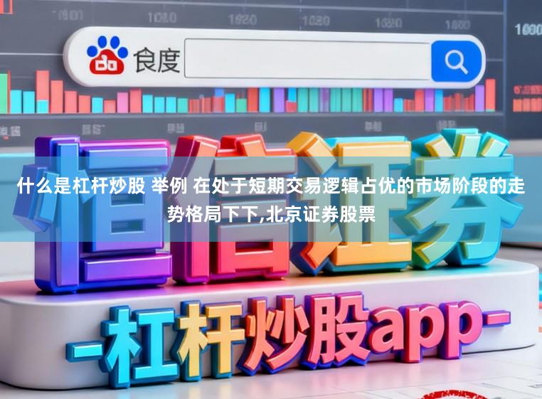 什么是杠杆炒股 举例 在处于短期交易逻辑占优的市场阶段的走势格局下下，北京证券股票