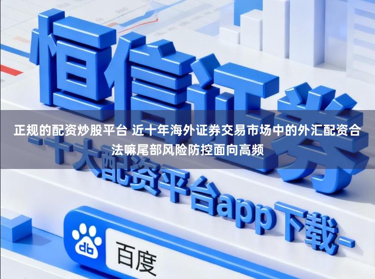 正规的配资炒股平台 近十年海外证券交易市场中的外汇配资合法嘛尾部风险防控面向高频