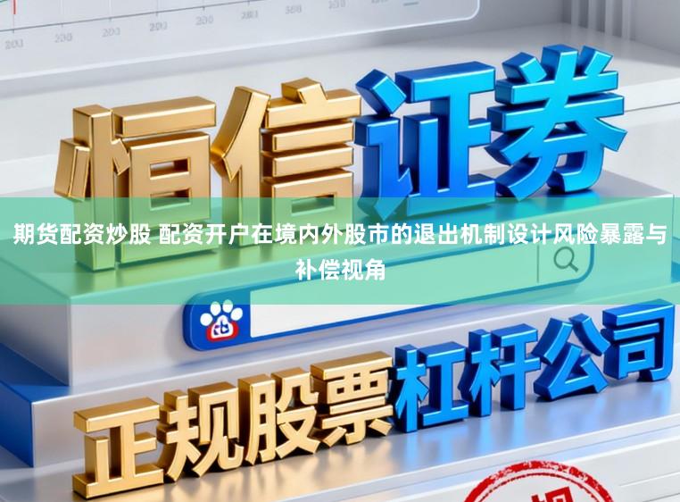 期货配资炒股 配资开户在境内外股市的退出机制设计风险暴露与补偿视角