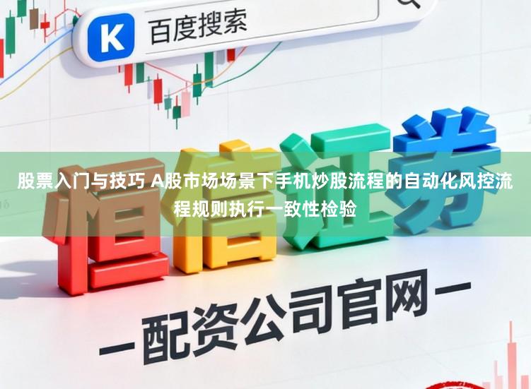 股票入门与技巧 A股市场场景下手机炒股流程的自动化风控流程规则执行一致性检验