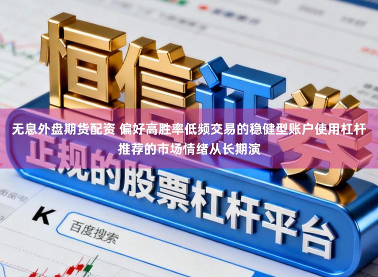 无息外盘期货配资 偏好高胜率低频交易的稳健型账户使用杠杆推荐的市场情绪从长期演