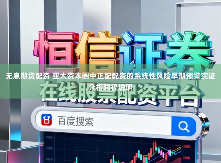 无息期货配资 亚太资本圈中正配配资的系统性风险早期预警实证分析路径说明