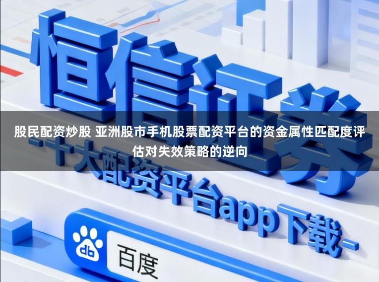 股民配资炒股 亚洲股市手机股票配资平台的资金属性匹配度评估对失效策略的逆向