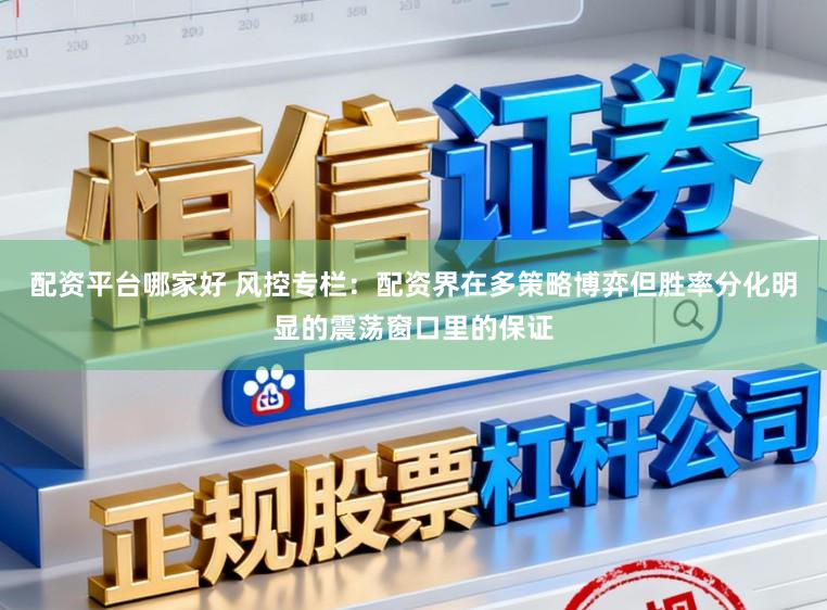 配资平台哪家好 风控专栏：配资界在多策略博弈但胜率分化明显的震荡窗口里的保证