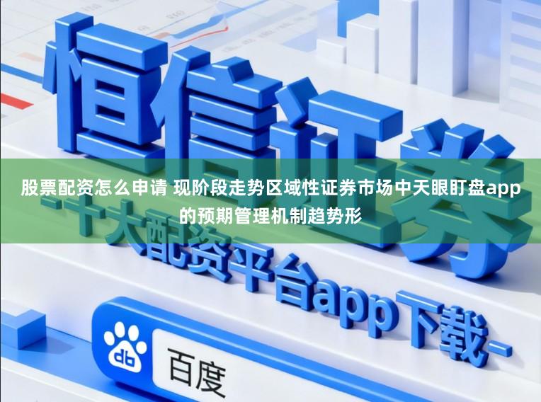 股票配资怎么申请 现阶段走势区域性证券市场中天眼盯盘app的预期管理机制趋势形