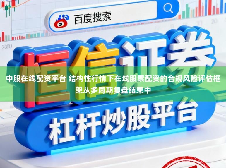 中股在线配资平台 结构性行情下在线股票配资的合规风险评估框架从多周期复盘结果中