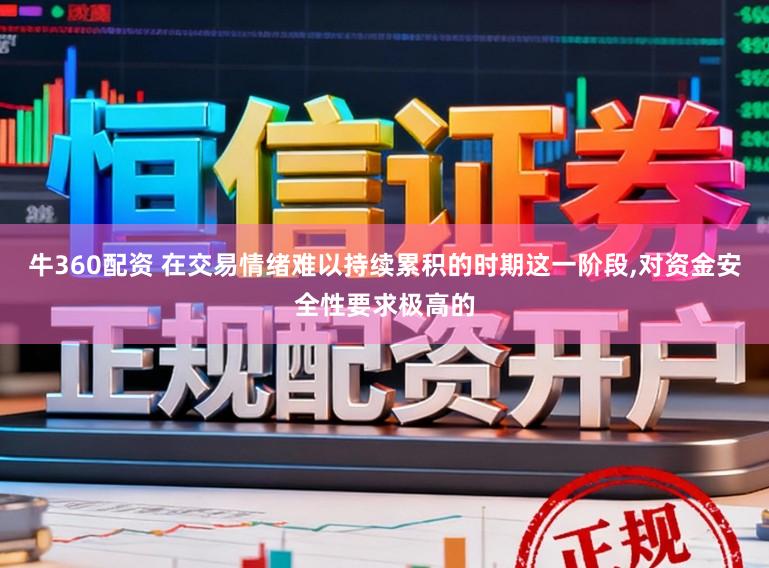 牛360配资 在交易情绪难以持续累积的时期这一阶段，对资金安全性要求极高的
