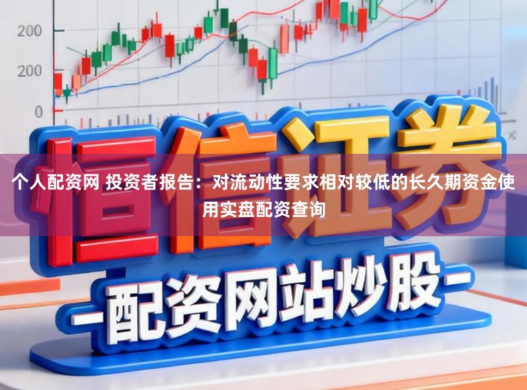 个人配资网 投资者报告：对流动性要求相对较低的长久期资金使用实盘配资查询