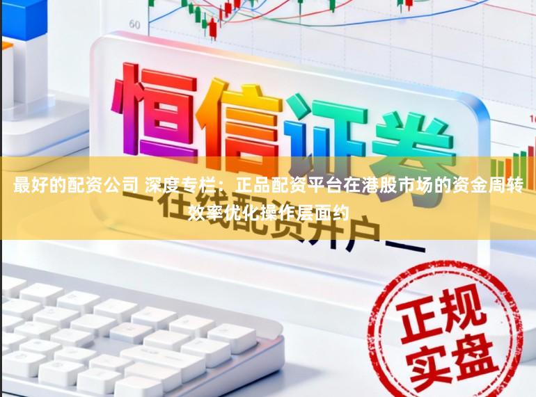 最好的配资公司 深度专栏：正品配资平台在港股市场的资金周转效率优化操作层面约