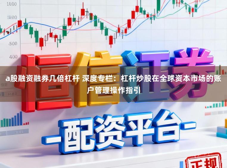 a股融资融券几倍杠杆 深度专栏：杠杆炒股在全球资本市场的账户管理操作指引