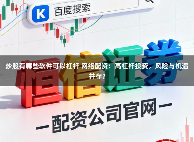 炒股有哪些软件可以杠杆 网络配资：高杠杆投资，风险与机遇并存？