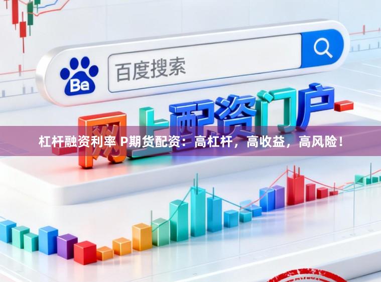 杠杆融资利率 P期货配资：高杠杆，高收益，高风险！