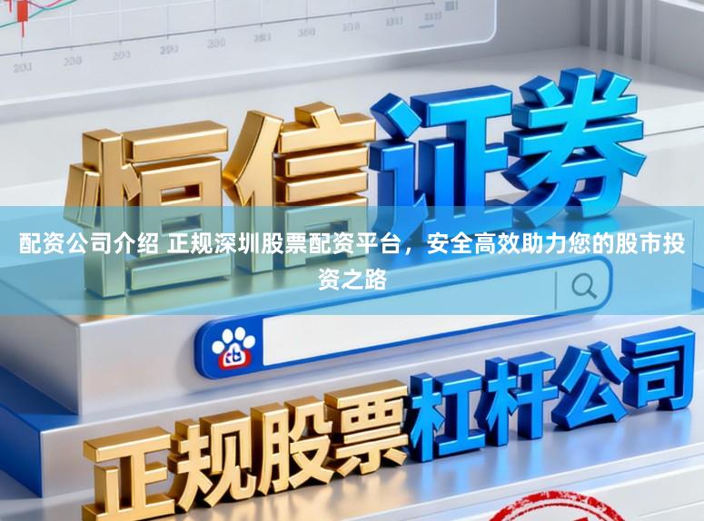 配资公司介绍 正规深圳股票配资平台，安全高效助力您的股市投资之路