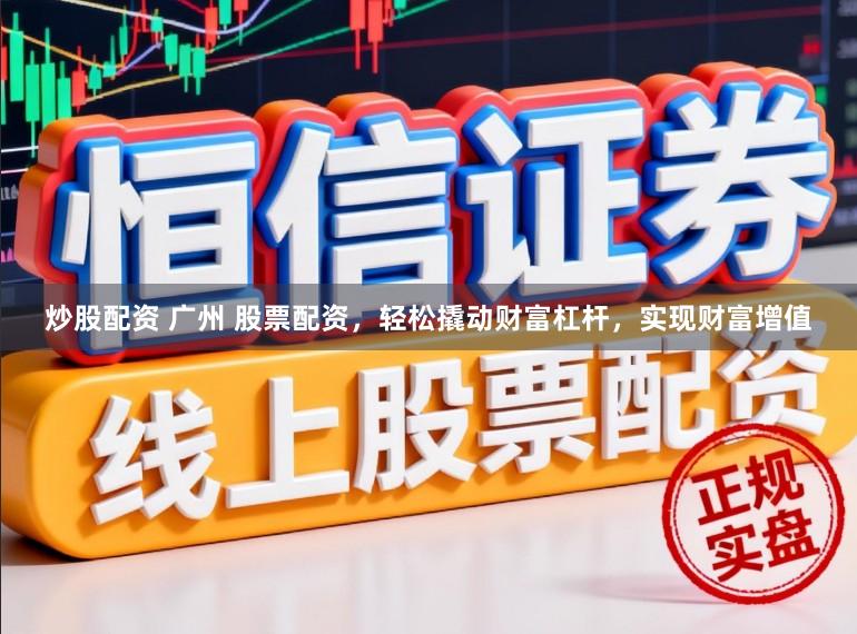 炒股配资 广州 股票配资，轻松撬动财富杠杆，实现财富增值