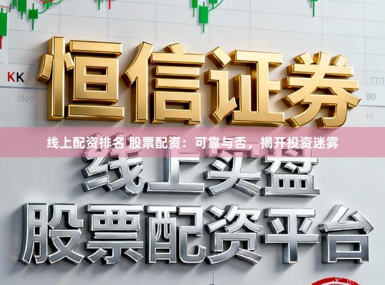 线上配资排名 股票配资：可靠与否，揭开投资迷雾