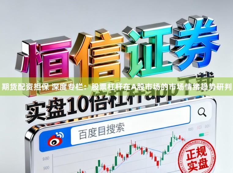 期货配资担保 深度专栏：股票杠杆在A股市场的市场情绪趋势研判