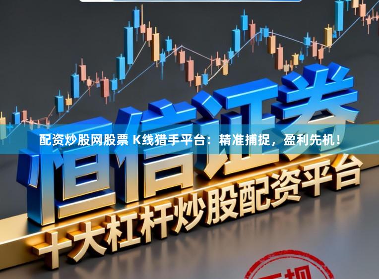 配资炒股网股票 K线猎手平台:精准捕捉,盈利先机!