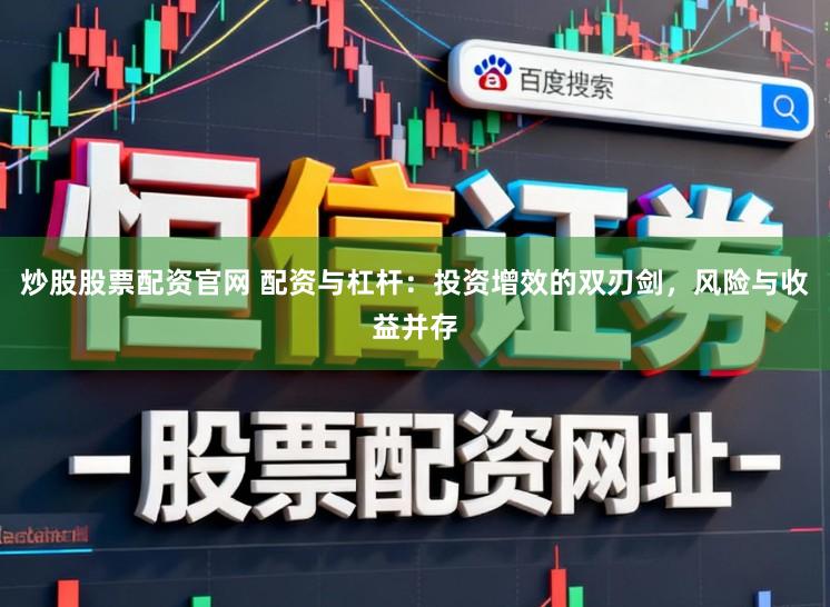 炒股股票配资官网 配资与杠杆:投资增效的双刃剑,风险与收益并存