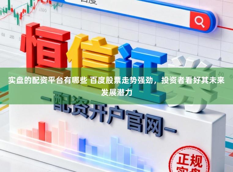 实盘的配资平台有哪些 百度股票走势强劲,投资者看好其未来发展潜力