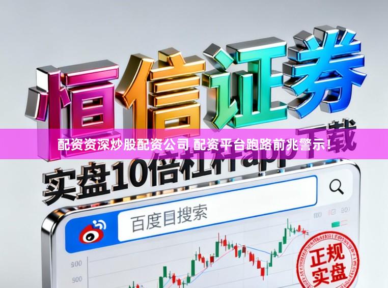 配资资深炒股配资公司 配资平台跑路前兆警示！