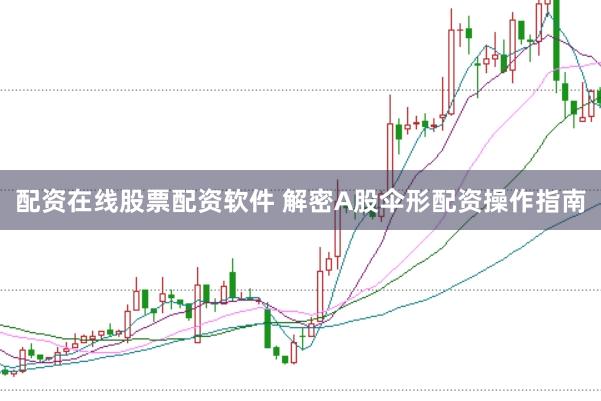 配资在线股票配资软件 解密A股伞形配资操作指南