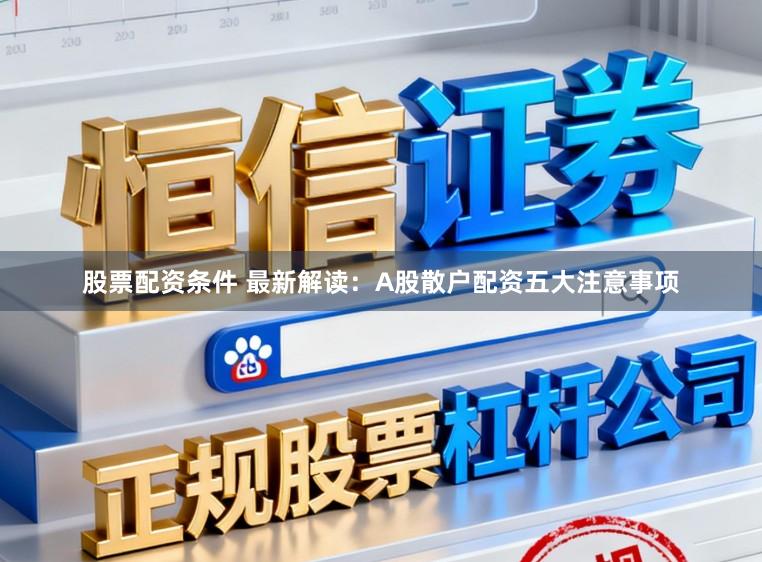 股票配资条件 最新解读：A股散户配资五大注意事项