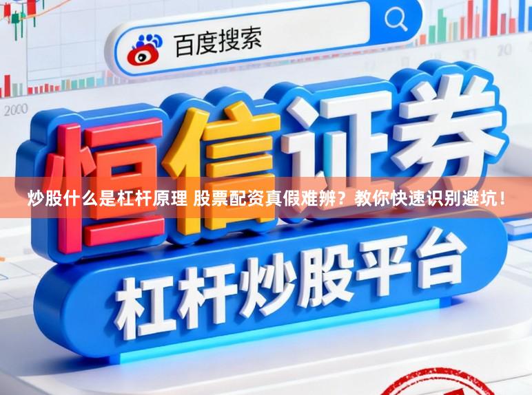 炒股什么是杠杆原理 股票配资真假难辨？教你快速识别避坑！