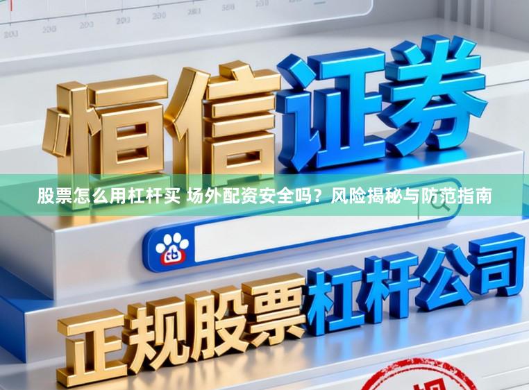 股票怎么用杠杆买 场外配资安全吗？风险揭秘与防范指南