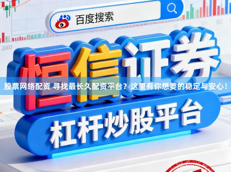 股票网络配资 寻找最长久配资平台？这里有你想要的稳定与安心！