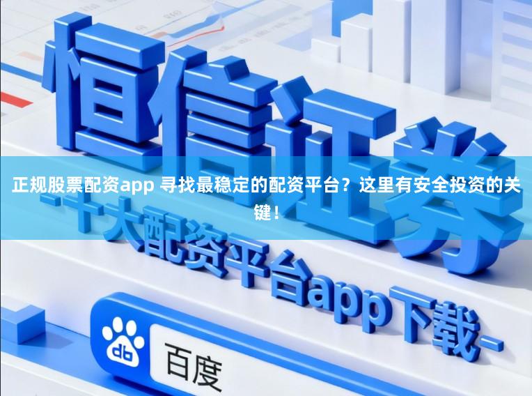 正规股票配资app 寻找最稳定的配资平台？这里有安全投资的关键！