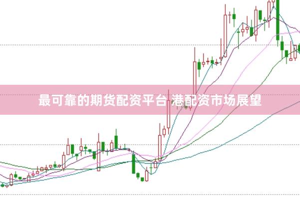 最可靠的期货配资平台 港配资市场展望