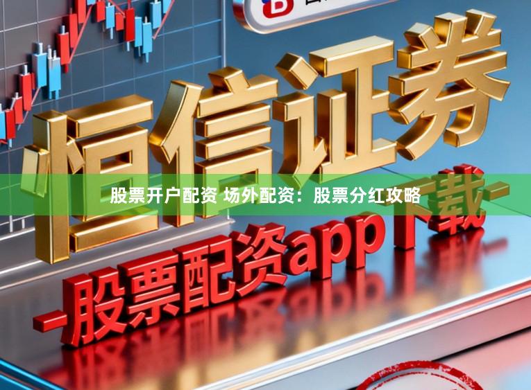 股票开户配资 场外配资：股票分红攻略