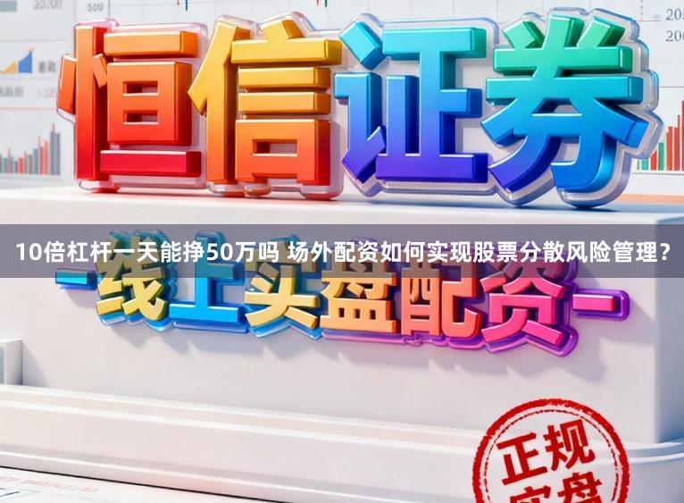 10倍杠杆一天能挣50万吗 场外配资如何实现股票分散风险管理？