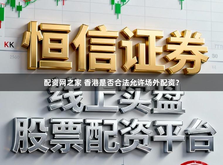 配资网之家 香港是否合法允许场外配资？