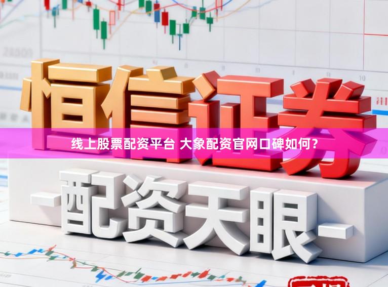 线上股票配资平台 大象配资官网口碑如何？