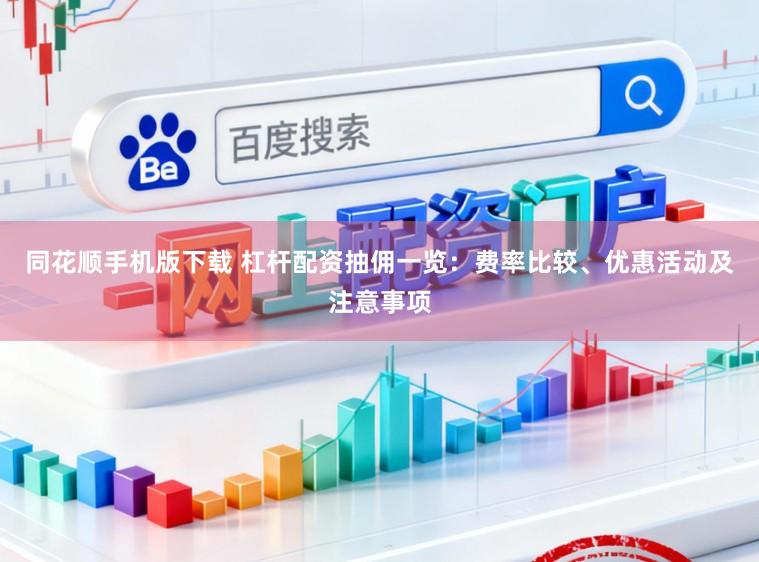 同花顺手机版下载 杠杆配资抽佣一览：费率比较、优惠活动及注意事项