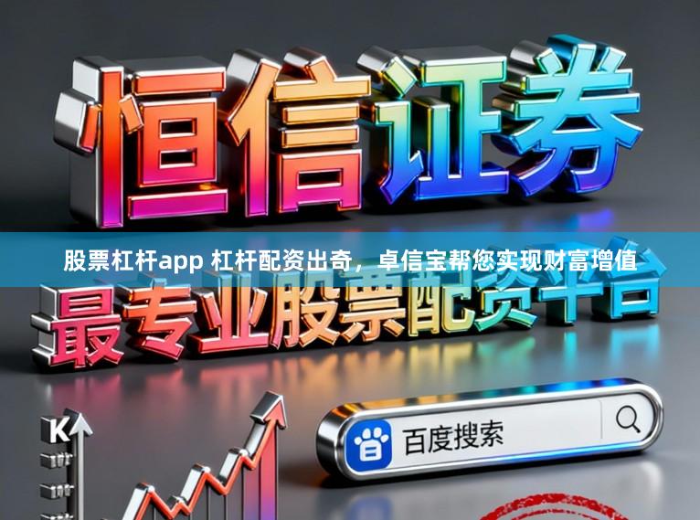 股票杠杆app 杠杆配资出奇，卓信宝帮您实现财富增值