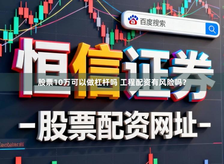 股票10万可以做杠杆吗 工程配资有风险吗？