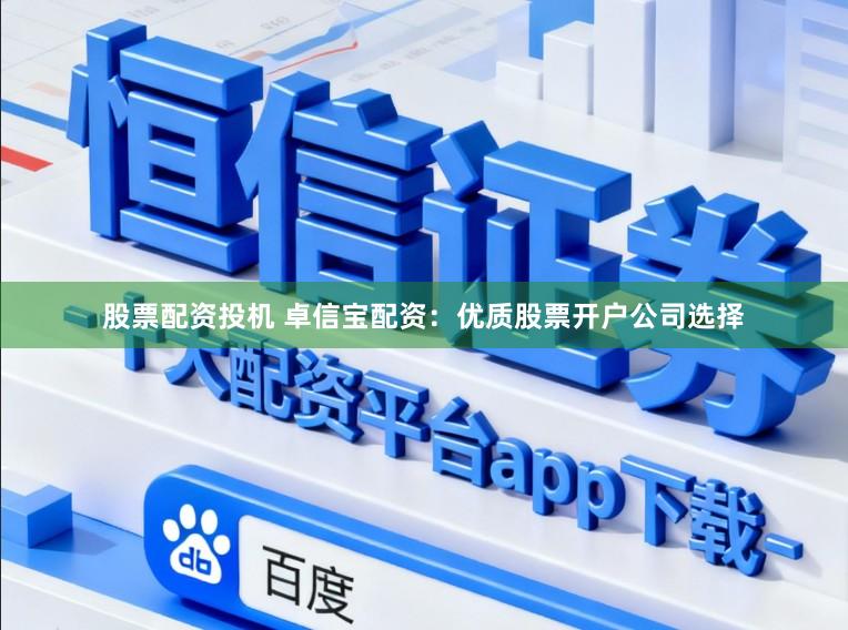 股票配资投机 卓信宝配资:优质股票开户公司选择