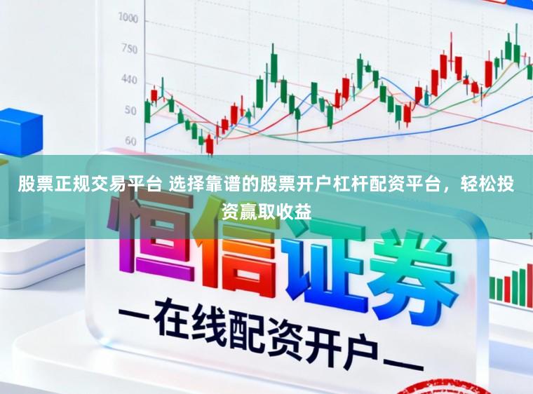 股票正规交易平台 选择靠谱的股票开户杠杆配资平台，轻松投资赢取收益
