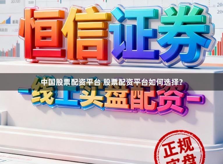 中国股票配资平台 股票配资平台如何选择？