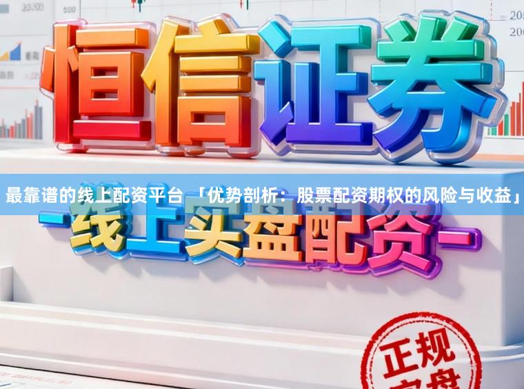 最靠谱的线上配资平台 「优势剖析：股票配资期权的风险与收益」