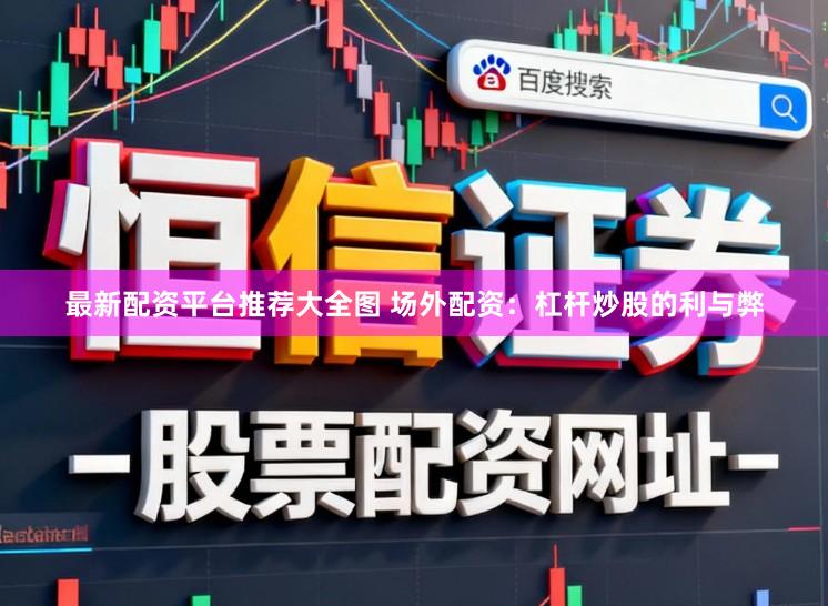 最新配资平台推荐大全图 场外配资：杠杆炒股的利与弊