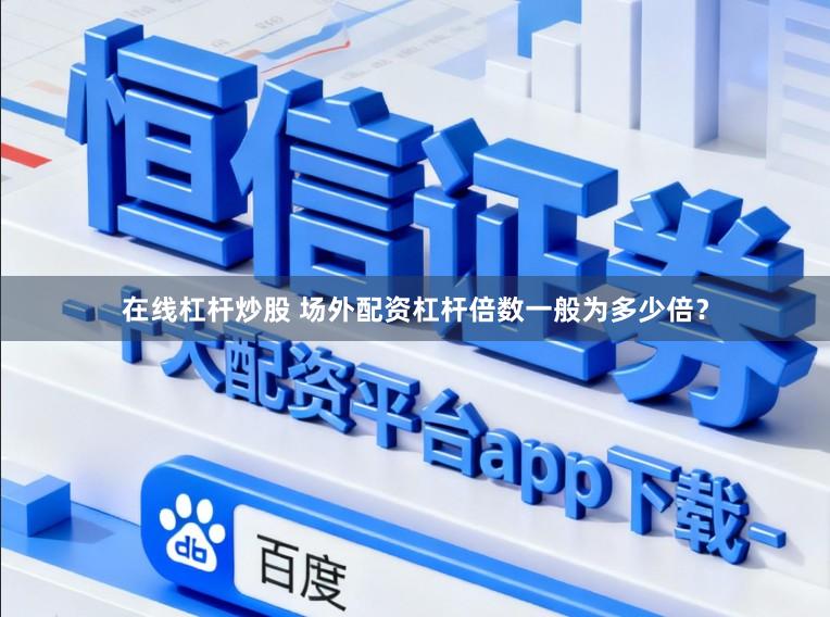 在线杠杆炒股 场外配资杠杆倍数一般为多少倍？