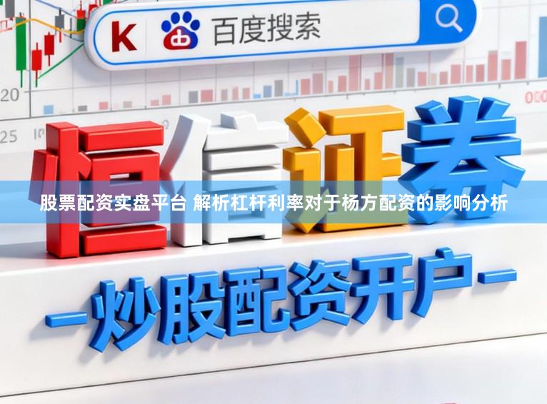 股票配资实盘平台 解析杠杆利率对于杨方配资的影响分析